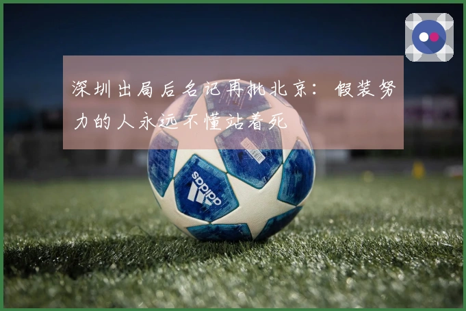 深圳出局后名记再批北京：假装努力的人永远不懂站着死