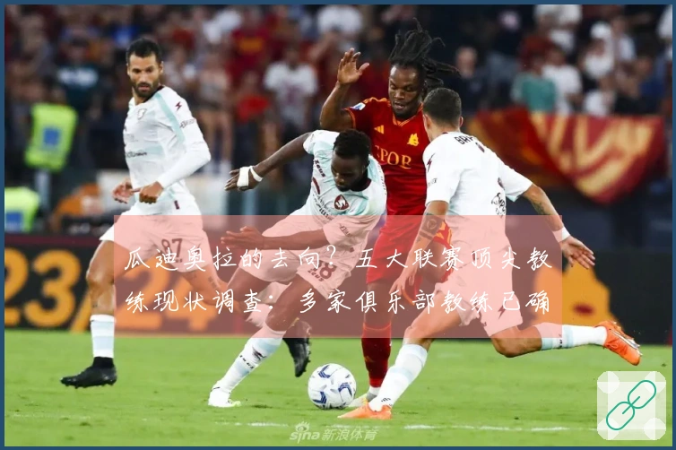 瓜迪奥拉的去向？五大联赛顶尖教练现状调查：多家俱乐部教练已确定，多位未来合约到期